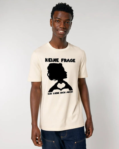 Keine Frage, ich liebe Dich auch! • Frau • personalisierbarer / personalisierter Text • Unisex Premium T-Shirt XS - 5XL aus Bio - Baumwolle für Damen & Herren • Exklusivdesign • personalisiert copy von HalloGeschenk.de