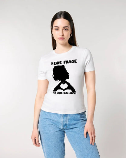 Keine Frage, ich liebe Dich auch! • Frau • personalisierter Text • Ladies Premium T-Shirt XS - 2XL aus Bio - Baumwolle für Damen • Exklusivdesign • personalisiert • Motivauswahl • personalisierbar von HalloGeschenk.de