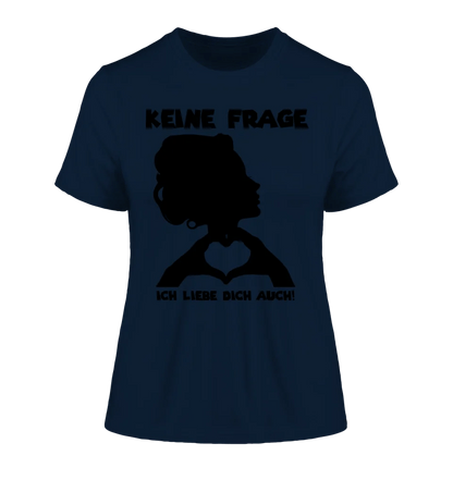 Keine Frage, ich liebe Dich auch! • Frau • personalisierter Text • Ladies Premium T-Shirt XS - 2XL aus Bio - Baumwolle für Damen • Exklusivdesign • personalisiert • Motivauswahl • personalisierbar von HalloGeschenk.de