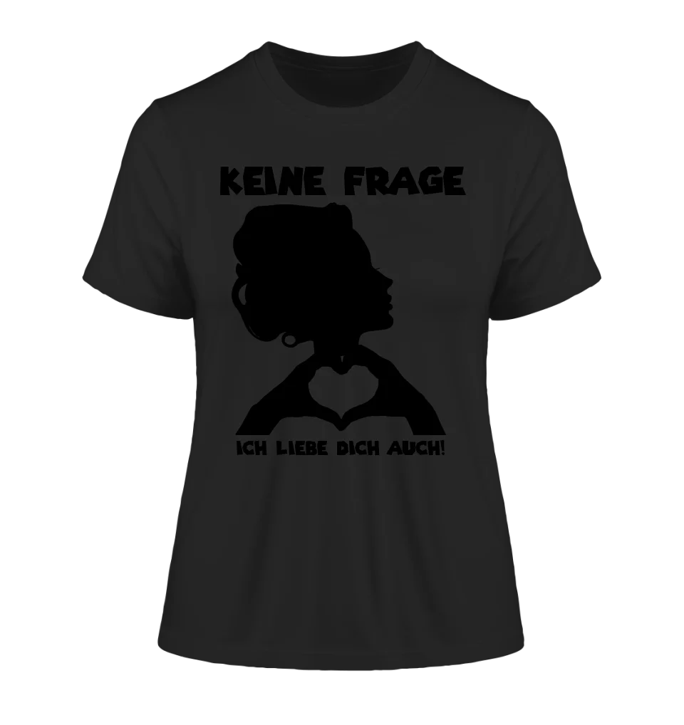 Keine Frage, ich liebe Dich auch! • Frau • personalisierter Text • Ladies Premium T-Shirt XS - 2XL aus Bio - Baumwolle für Damen • Exklusivdesign • personalisiert • Motivauswahl • personalisierbar von HalloGeschenk.de