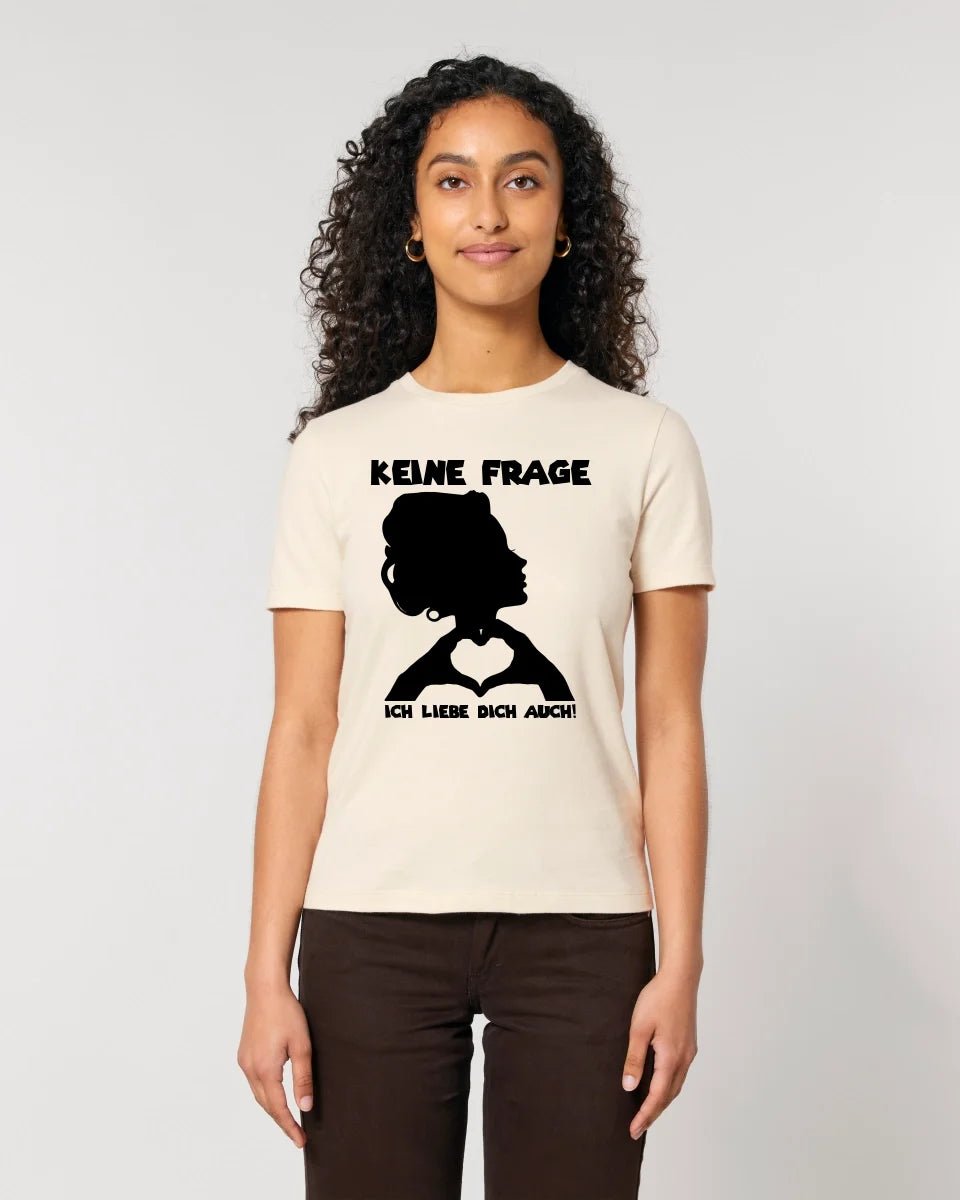 Keine Frage, ich liebe Dich auch! • Frau • personalisierter Text • Ladies Premium T-Shirt XS - 2XL aus Bio - Baumwolle für Damen • Exklusivdesign • personalisiert • Motivauswahl • personalisierbar von HalloGeschenk.de