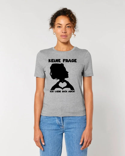 Keine Frage, ich liebe Dich auch! • Frau • personalisierter Text • Ladies Premium T-Shirt XS - 2XL aus Bio - Baumwolle für Damen • Exklusivdesign • personalisiert • Motivauswahl • personalisierbar von HalloGeschenk.de