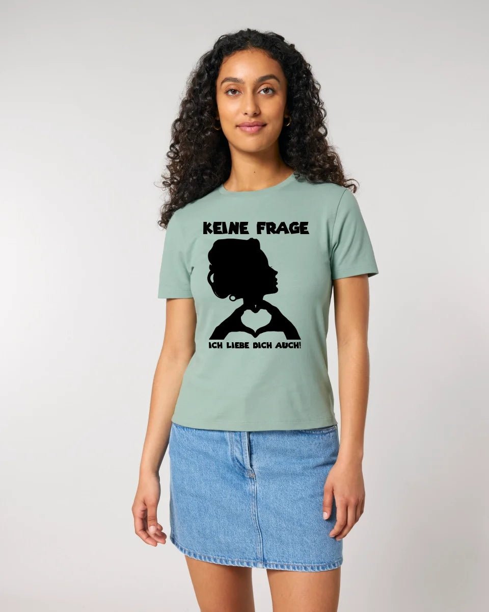 Keine Frage, ich liebe Dich auch! • Frau • personalisierter Text • Ladies Premium T-Shirt XS - 2XL aus Bio - Baumwolle für Damen • Exklusivdesign • personalisiert • Motivauswahl • personalisierbar von HalloGeschenk.de