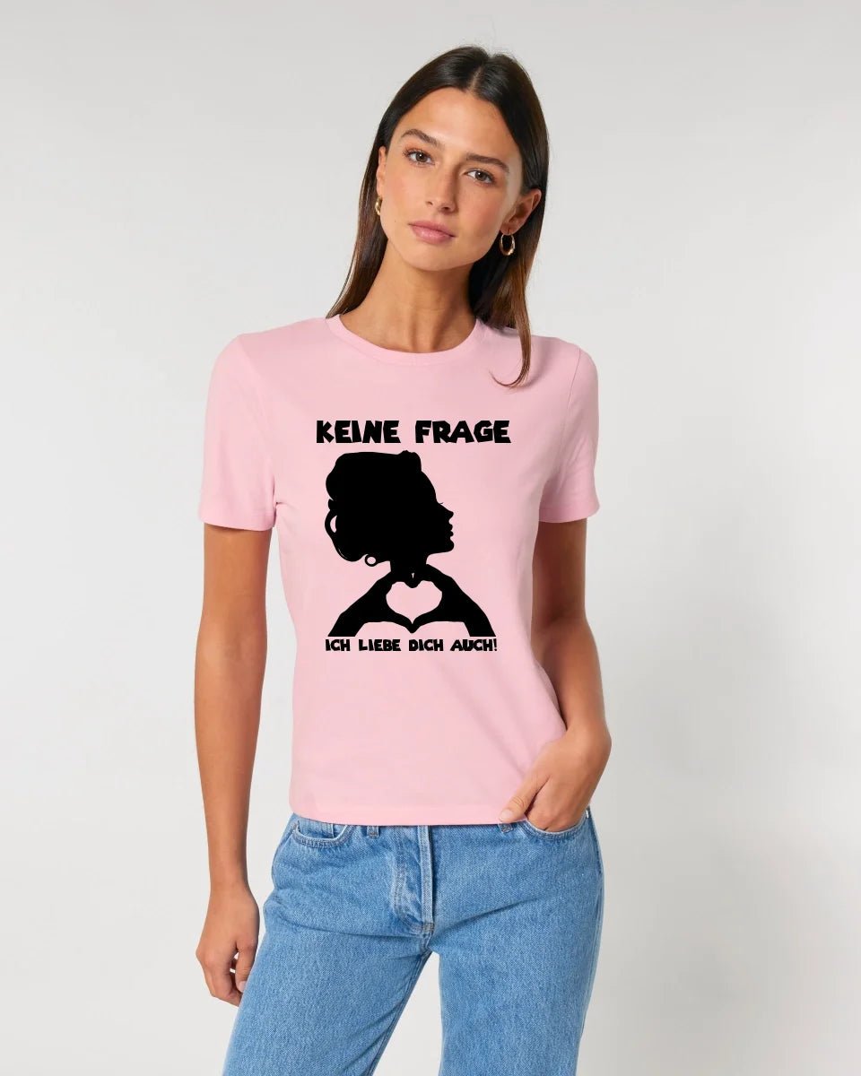 Keine Frage, ich liebe Dich auch! • Frau • personalisierter Text • Ladies Premium T-Shirt XS - 2XL aus Bio - Baumwolle für Damen • Exklusivdesign • personalisiert • Motivauswahl • personalisierbar von HalloGeschenk.de