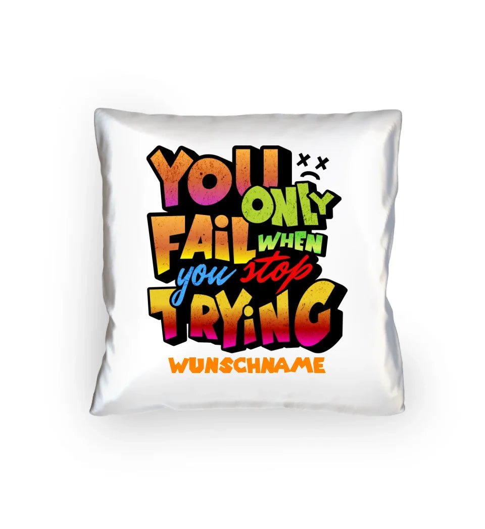 You only fail when + dein Wunschtext • Kissen 40x40 cm • personalisiert von HalloGeschenk.de