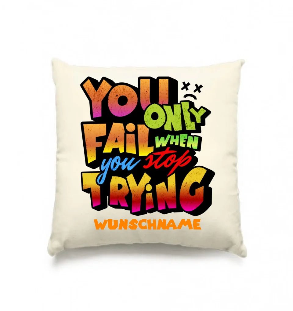 You only fail when + dein Wunschtext • Kissen 40x40 cm • personalisiert von HalloGeschenk.de