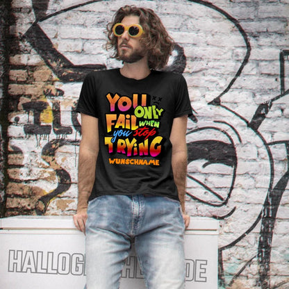 You only fail when + dein Wunschtext • Unisex Premium T-Shirt XS - 5XL aus Bio - Baumwolle für Damen & Herren • Exklusivdesign • personalisiert von HalloGeschenk.de